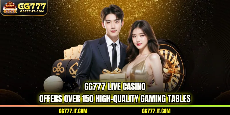 GG777 live casino offers over 150 high-quality gaming tables
